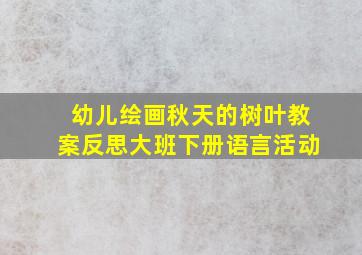 幼儿绘画秋天的树叶教案反思大班下册语言活动