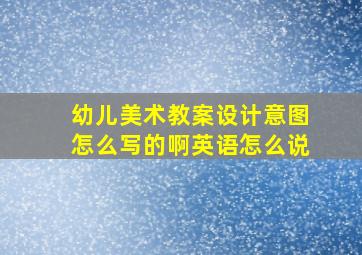 幼儿美术教案设计意图怎么写的啊英语怎么说