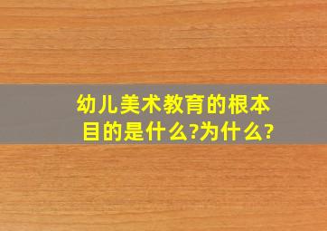 幼儿美术教育的根本目的是什么?为什么?