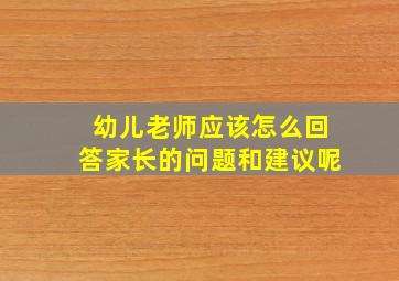 幼儿老师应该怎么回答家长的问题和建议呢