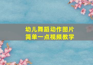 幼儿舞蹈动作图片简单一点视频教学