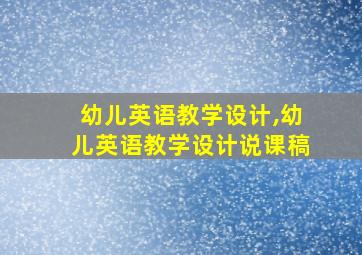 幼儿英语教学设计,幼儿英语教学设计说课稿