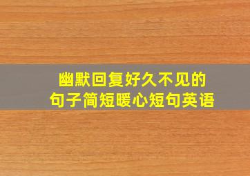 幽默回复好久不见的句子简短暖心短句英语