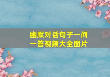 幽默对话句子一问一答视频大全图片