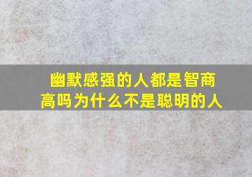 幽默感强的人都是智商高吗为什么不是聪明的人