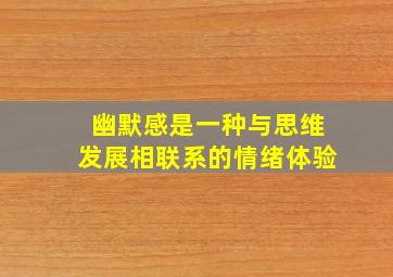 幽默感是一种与思维发展相联系的情绪体验