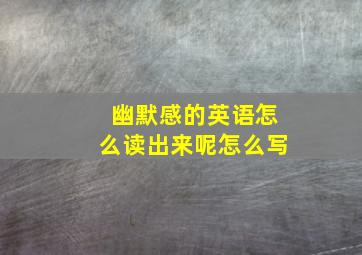 幽默感的英语怎么读出来呢怎么写