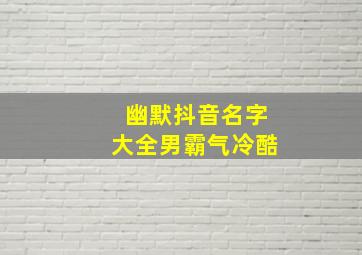 幽默抖音名字大全男霸气冷酷