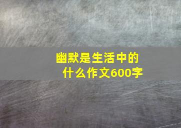 幽默是生活中的什么作文600字