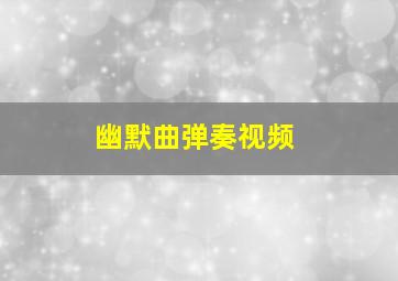 幽默曲弹奏视频