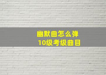 幽默曲怎么弹10级考级曲目