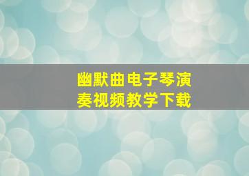 幽默曲电子琴演奏视频教学下载