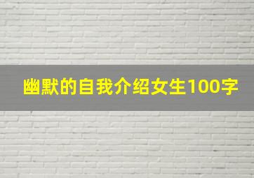 幽默的自我介绍女生100字