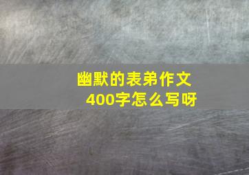 幽默的表弟作文400字怎么写呀