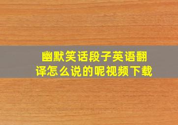 幽默笑话段子英语翻译怎么说的呢视频下载