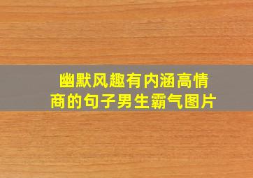 幽默风趣有内涵高情商的句子男生霸气图片