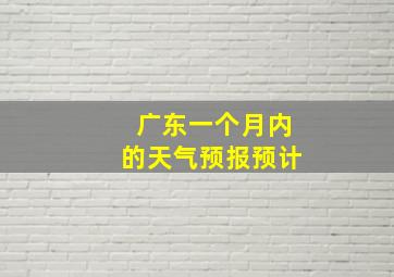 广东一个月内的天气预报预计