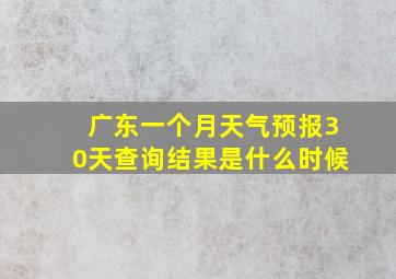 广东一个月天气预报30天查询结果是什么时候