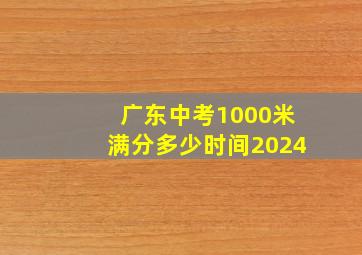 广东中考1000米满分多少时间2024