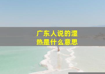 广东人说的湿热是什么意思