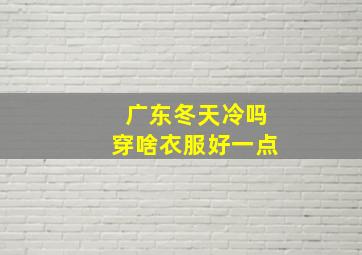 广东冬天冷吗穿啥衣服好一点