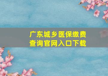 广东城乡医保缴费查询官网入口下载