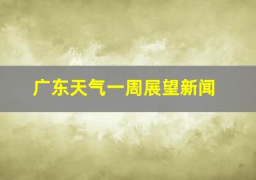 广东天气一周展望新闻