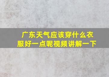 广东天气应该穿什么衣服好一点呢视频讲解一下