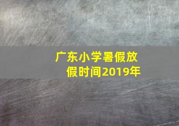 广东小学暑假放假时间2019年