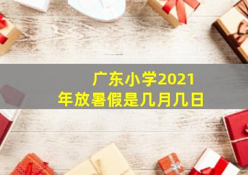 广东小学2021年放暑假是几月几日