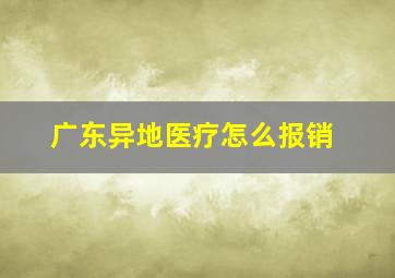 广东异地医疗怎么报销