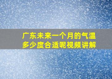 广东未来一个月的气温多少度合适呢视频讲解