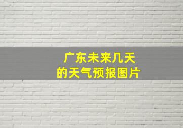 广东未来几天的天气预报图片