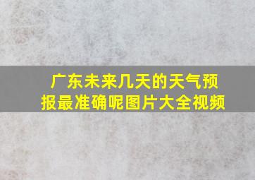 广东未来几天的天气预报最准确呢图片大全视频