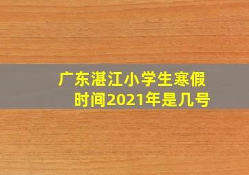 广东湛江小学生寒假时间2021年是几号