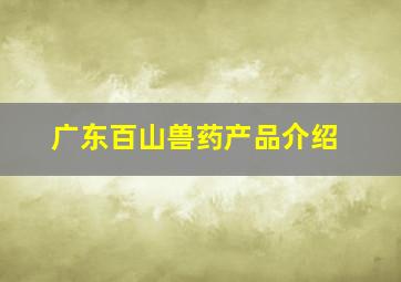 广东百山兽药产品介绍