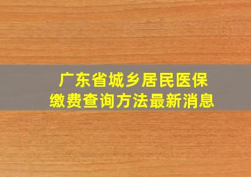 广东省城乡居民医保缴费查询方法最新消息