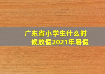 广东省小学生什么时候放假2021年暑假