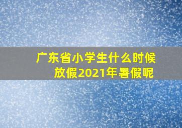 广东省小学生什么时候放假2021年暑假呢