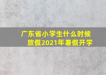 广东省小学生什么时候放假2021年暑假开学