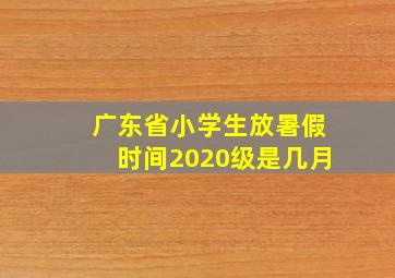 广东省小学生放暑假时间2020级是几月