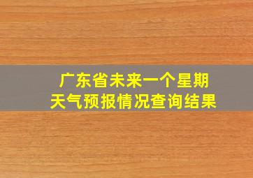 广东省未来一个星期天气预报情况查询结果