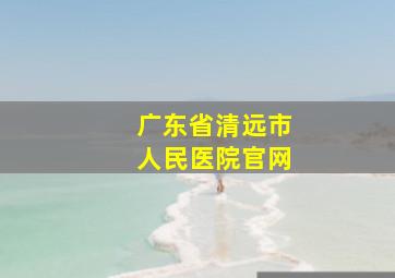 广东省清远市人民医院官网