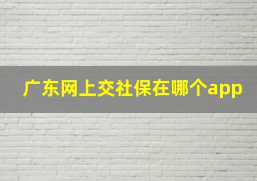 广东网上交社保在哪个app