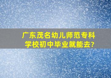 广东茂名幼儿师范专科学校初中毕业就能去?