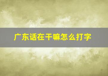 广东话在干嘛怎么打字