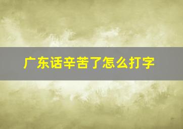 广东话辛苦了怎么打字