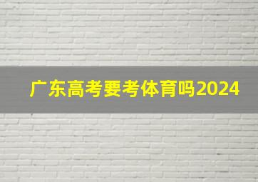 广东高考要考体育吗2024