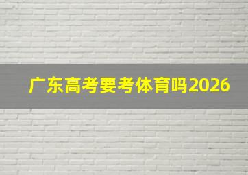 广东高考要考体育吗2026