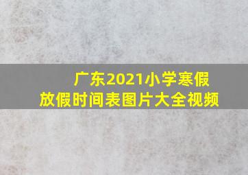 广东2021小学寒假放假时间表图片大全视频